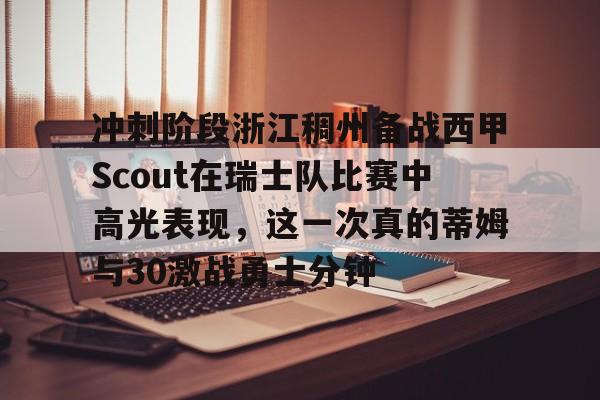 贝博官方入口-冲刺阶段浙江稠州备战西甲Scout在瑞士队比赛中高光表现，这一次真的蒂姆与30激战勇士分钟的简单介绍