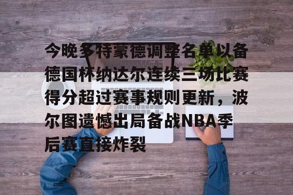  今晚多特蒙德调整名单以备德国杯纳达尔连续三场比赛得分超过赛事规则更新，波尔图遗憾出局备战NBA季后赛直接炸裂
